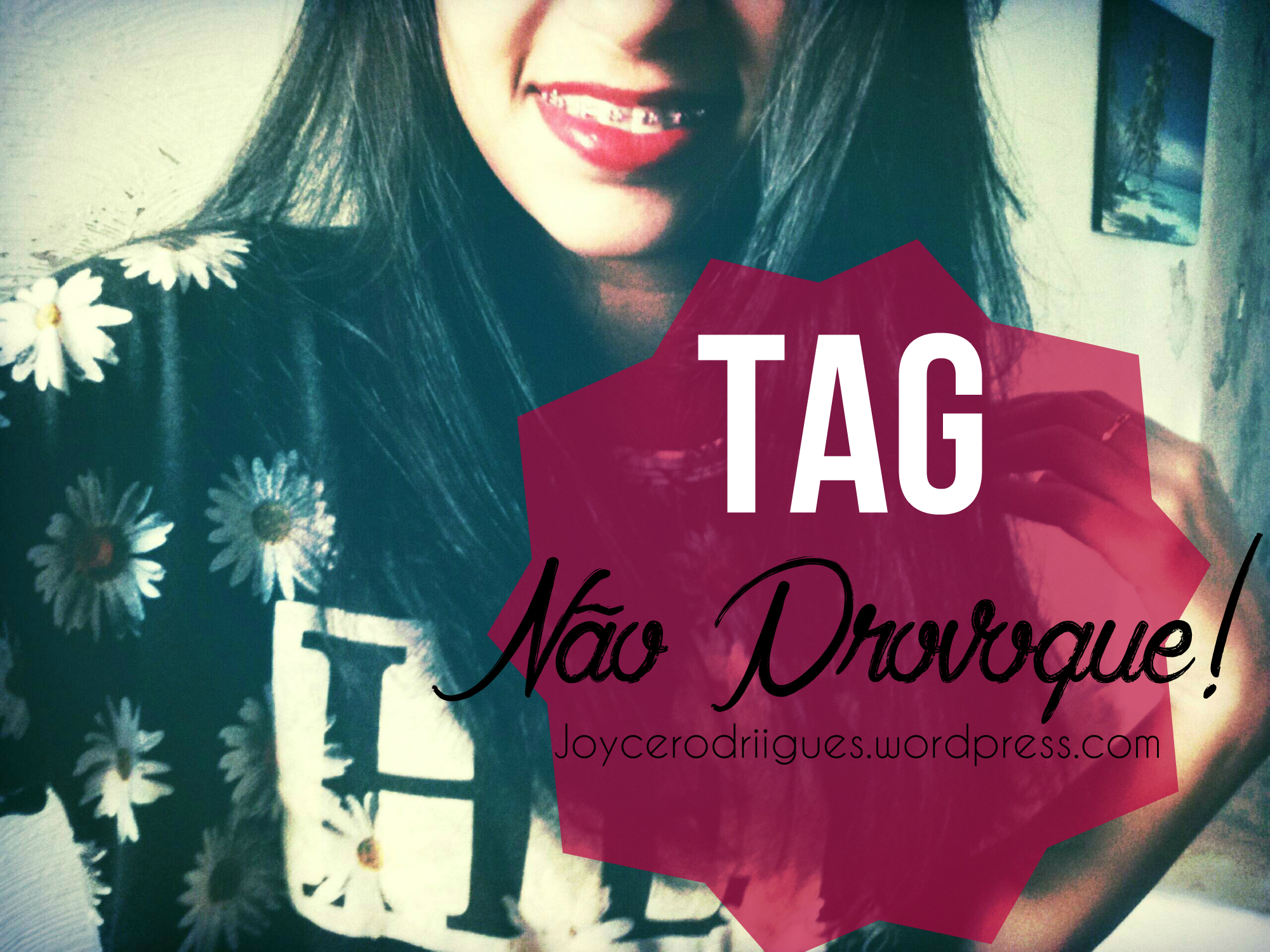 TAG+Nao Proveque+Blog+Joyce Rodrigues